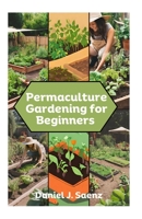 Permaculture Gardening for Beginners: Sustainable Garden Design and Organic Farming Guide B0CLNCRHCR Book Cover