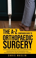 The A-Z companion guide to orthopaedic surgery: An essential reference book to support those undergoing the inconvenience and frustrations of their orthopaedic surgery 1805410423 Book Cover