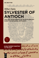 Sylvester of Antioch: Life and Achievements of an 18th Century Christian Orthodox Patriarch (Early Arabic Printing in the East, 3) 3110998890 Book Cover