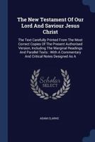 The New Testament of Our Lord and Saviour Jesus Christ: The Text Carefully Printed from the Most Correct Copies of the Present Authorised Version, Including the Marginal Readings and Parallel Texts: W 1377239721 Book Cover