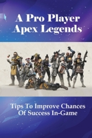 A Pro Player Apex Legends: Tips To Improve Chances Of Success In-Game: How To Play To Get Better At Apex Legends null Book Cover