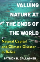 Valuing Nature at the Ends of the World: Natural Capital and Climate Disaster in Belize (Society and the Environment) 0231215665 Book Cover