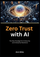 Zero Trust with AI: The New Paradigm for AI Security and Enterprise Resilience B0FK3M2MZ3 Book Cover