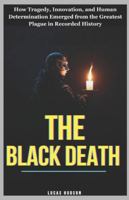 The Black Death: How Tragedy, Innovation, and Human Determination Emerged from the Greatest Plague in Recorded History B0G3QKLWMJ Book Cover
