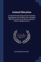 Animal Education: An Experimental Study on the Psychical Development of the White Rat, Correlated with the Growth of Its Nervous System, Volume 4, Issue 2 1376375788 Book Cover