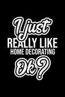 I Just Really Like Home Decorating Ok?: Christmas Gift for Home Decorating lover Funny Home Decorating Journal Nice 2019 Christmas Present for Home Decorating 6x9inch 120 pages 1702286770 Book Cover