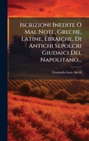 Iscrizioni Inedite O Mal Note, Greche, Latine, Ebraiche, Di Antichi Sepolcri Giudaici Del Napolitano... (Italian Edition) 1024758400 Book Cover