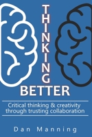 Thinking Better: Critical Thinking & Creativity Through Trusting Collaboration B08VCQWZ22 Book Cover