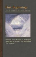 First Beginnings: From the Creation to the Mountain of the Prophets & From Adam and Eve to Job and the Patriarchs (New Light on the Visions of Anne Catherine Emmerich) 1621383601 Book Cover