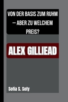ALEX GILLIEAD: VON DER BASIS ZUM RUHM – ABER ZU WELCHEM PREIS? B0FSSGSMGL Book Cover
