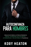 Autoconfianza para hombres: Libera el león interior y ve cómo tu resistencia mental, autoestima, actitud mental, autodisciplina y vida de pareja se transforman B08P3SBWCV Book Cover