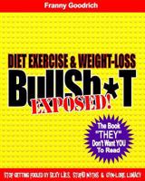 Diet, Exercise, & Weight-Loss Bulls T- Exposed!: Virtually Everything You're Told About Eating & Exercise is Pure Bullshit! 1453686320 Book Cover