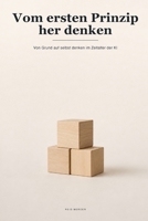Vom ersten Prinzip her denken: Wie du von Grund auf eigenständig denkst, wenn die KI dir die Antworten liefert (Proven Methods (Deutsche Ausgabe)) (German Edition) B0HBFM2VLF Book Cover