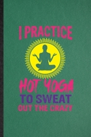 I Practice Hot Yoga to Sweat Out the Crazy: Funny Blank Lined Yogic Workout Namaste Notebook/ Journal, Graduation Appreciation Gratitude Thank You Souvenir Gag Gift, Fashionable Graphic 110 Pages 1708026215 Book Cover