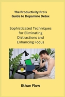 The Productivity Pro's Guide to Dopamine Detox: Sophisticated Techniques for Eliminating Distractions and Enhancing Focus 180635375X Book Cover
