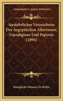 Ausfuhrliches Verzeichniss Der Aegyptischen Altertumer, Gipsabgusse Und Papyrus (1894) 1168463904 Book Cover
