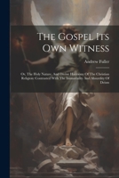 The Gospel Its Own Witness: Or, The Holy Nature, And Divine Harmony Of The Christian Religion: Contrasted With The Immortality And Absurdity Of Deism 1022427091 Book Cover