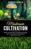 Mushroom Cultivation: Master Your Skills With This Mushroom Growing 199037378X Book Cover