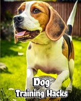 Dog Training Hacks: Efficient Dog Training Hacks for Time-Strapped Pet Parents B0C1GRZ2C2 Book Cover