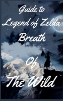 Guide to Legend of Zelda Breath Of The Wild B0BRM1V9KF Book Cover
