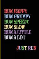 Run Happy Run Grumpy Run Speedy Run Slow Run A Little Run a Lot Just Run: Blank Lined Journal - Running Journals for Runners, 6x9 Journal, Running Log Book 1723069884 Book Cover