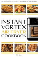 Instant Vortex Air Fryer Cookbook: 100+ Affordable, Quick and Easy Air Fryer Oven Recipes: Roasting, Broiling, Baking, Reheating, Dehydrating and Rotisserie (30-Day Meal Plan). 180147429X Book Cover