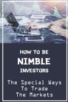 How To Be Nimble Investors: The Special Ways To Trade The Markets: Researching Trading Market B09FSCGZ4J Book Cover