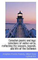 Canadian Poems and Lays: Selections of Native Verse, Reflecting the Seasons, Legends, and Life of Th 0530970716 Book Cover