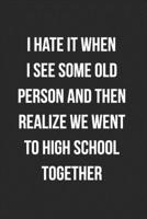 I Hate It When I See Some Old Person And Then Realize We Went To High School Together: Funny Blank Lined Journal Novelty Gag Gift For Adults 1692649191 Book Cover