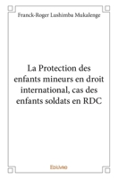 La Protection des enfants mineurs en droit international, cas des enfants soldats en RDC (French Edition) 2334079774 Book Cover