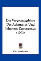 Die Vergottungslehre Des Athanasius Und Johannes Damascenus (1903) 1168359716 Book Cover