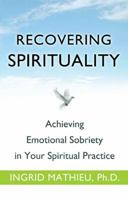 Recovering Spirituality: Achieving Emotional Sobriety in Your Spiritual Practice 1616490896 Book Cover