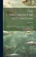 The Conchology of Nottingham; or, A Popular History of the Recent Land and Fresh Water Mollusca Found in the Neighborhood 1020017880 Book Cover