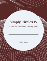 Simply Circles IV: A mindful, minimalist coloring book B08Y3XFVWT Book Cover