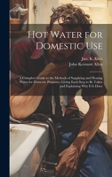 Hot Water for Domestic Use: A Complete Guide to the Methods of Supplying and Heating Water for Domestic Purposes, Giving Each Step to Be Taken and Explaining Why It is Done 1020510269 Book Cover