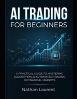 AI TRADING FOR BEGINNERS: A practical guide to mastering algorithmic and automated trading in financial markets B0GZWP679H Book Cover