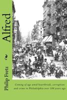Alfred: Coming of Age Amid Heartbreak, Corruption and Crime in Philadelphia Over 100 Years Ago 1537372440 Book Cover