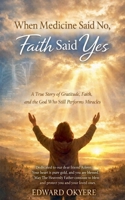 When Medicine Said No, Faith Said Yes B0GL4N8VGD Book Cover