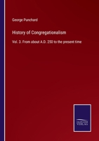 History of Congregationalism: Vol. 3. From about A.D. 250 to the present time 1145388582 Book Cover