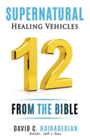 Twelve Supernatural Healing Vehicles from God's Word: Different Ways God Heals Today! 109375494X Book Cover