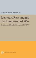 Ideology, reason, and the limitation of war: Religious and secular concepts, 1200-1740 0691072094 Book Cover