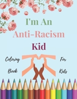 I'm An Anti-Racism Kid: Coloring Book For Kids With Educational And inspirational Quotes To Teach Your Children Anti-Racism & Justice B08B3888T1 Book Cover