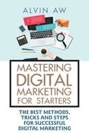 MASTERING DIGITAL MARKETING FOR STARTERS:: THE BEST METHODS, TRICKS AND STEPS FOR SUCCESSFUL DIGITAL MARKETING 1543752071 Book Cover