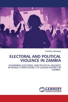 ELECTORAL AND POLITICAL VIOLENCE IN ZAMBIA: EXAMINING ELECTORAL AND POLITICAL VIOLENCE IN MUNALI CONSTITUENCY OF LUSAKA DISTRICT IN ZAMBIA. 620614576X Book Cover