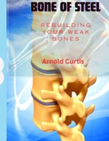 Bone of Steel: Rebuilding Your Broken Bones (War against Osteoporosis) B0CPJ5R6Q1 Book Cover