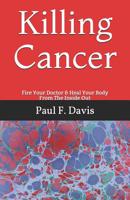 Killing Cancer: Fire Your Doctor & Heal Your Body From The Inside Out 1096149060 Book Cover