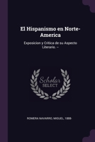 El Hispanismo en Norte-America: Exposicion y Critica de su Aspecto Literario. -- 1378978560 Book Cover