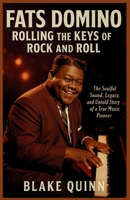 Fats Domino: Rolling the Keys of Rock and Roll: The Soulful Sound, Legacy,and Untold Story of a True Music Pioneer B0G62GHL5Q Book Cover