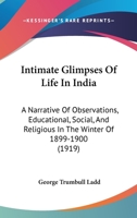 Intimate Glimpses of Life in India: A Narrative of Observations, Educational, Social, and Religious, in the Winter of 1899-1900 0469712430 Book Cover