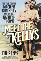Meet the Kellys: The True Story of Machine Gun Kelly and His Moll Kathryn Thorne B0F41P7FQC Book Cover